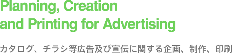 Planning, Creation and Printing for Advertising カタログ、チラシ等広告及び宣伝に関する企画、制作、印刷